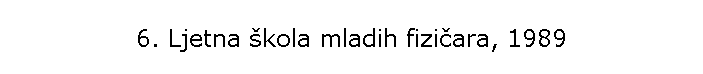 6. Ljetna �kola mladih fizi�ara, 1989